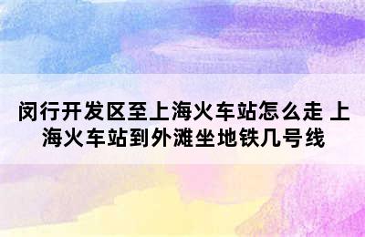 闵行开发区至上海火车站怎么走 上海火车站到外滩坐地铁几号线